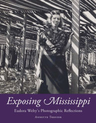 Title: Exposing Mississippi: Eudora Welty's Photographic Reflections, Author: Annette Trefzer