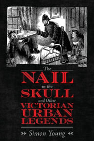 Title: The Nail in the Skull and Other Victorian Urban Legends, Author: Simon Young