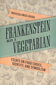 Title: Frankenstein Was a Vegetarian: Essays on Food Choice, Identity, and Symbolism, Author: Michael Owen Jones