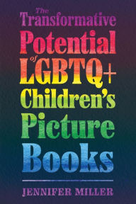 Title: The Transformative Potential of LGBTQ+ Children's Picture Books, Author: Jennifer Miller