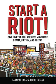 Title: Start a Riot!: Civil Unrest in Black Arts Movement Drama, Fiction, and Poetry, Author: Casarae Lavada Abdul-Ghani