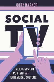 Title: Social TV: Multi-Screen Content and Ephemeral Culture, Author: Cory Barker