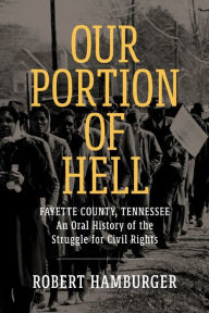 Title: Our Portion of Hell: Fayette County, Tennessee: An Oral History of the Struggle for Civil Rights, Author: Robert Hamburger