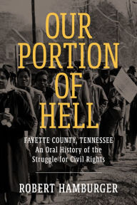 Title: Our Portion of Hell: Fayette County, Tennessee: An Oral History of the Struggle for Civil Rights, Author: Robert Hamburger