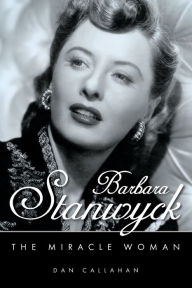 Title: Barbara Stanwyck: The Miracle Woman, Author: Dan Callahan