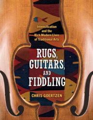 Free books download pdf Rugs, Guitars, and Fiddling: Intensification and the Rich Modern Lives of Traditional Arts (English Edition) 9781496843746