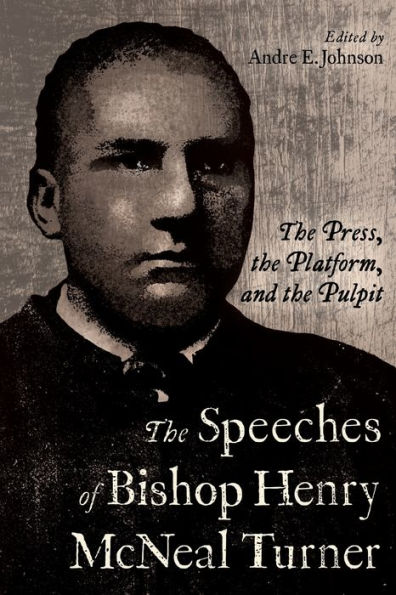 the Speeches of Bishop Henry McNeal Turner: Press, Platform, and Pulpit