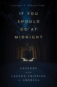 Title: If You Should Go at Midnight: Legends and Legend Tripping in America, Author: Jeffrey S. Debies-Carl