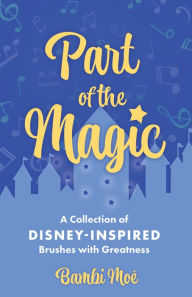 Title: Part of the Magic: A Collection of Disney-Inspired Brushes with Greatness, Author: Bambi Moé