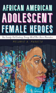 Title: African American Adolescent Female Heroes: The Twenty-First-Century Young Adult Neo-Slave Narrative, Author: Melanie A. Marotta