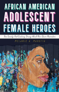 Title: African American Adolescent Female Heroes: The Twenty-First-Century Young Adult Neo-Slave Narrative, Author: Melanie A. Marotta