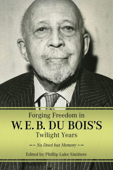 Forging Freedom in W. E. B. Du Bois's Twilight Years: No Deed but Memory