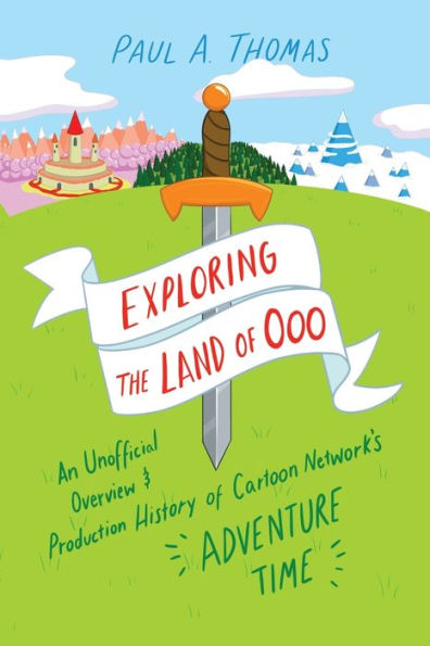 Exploring the Land of Ooo: An Unofficial Overview and Production History Cartoon Network's Adventure Time