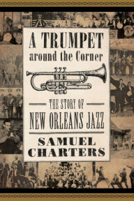 Title: A Trumpet around the Corner: The Story of New Orleans Jazz, Author: Samuel Charters