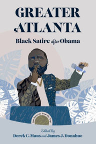Free downloadable new books Greater Atlanta: Black Satire after Obama by Derek C. Maus, James J. Donahue