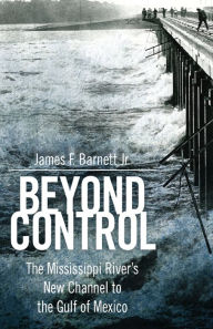 Title: Beyond Control: The Mississippi River's New Channel to the Gulf of Mexico, Author: James F. Barnett Jr.