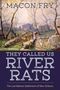 Real books download They Called Us River Rats: The Last Batture Settlement of New Orleans English version by Macon Fry DJVU ePub 9781496852120