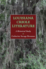 Title: Louisiana Creole Literature: A Historical Study, Author: Catharine Savage Brosman