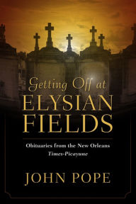 Title: Getting Off at Elysian Fields: Obituaries from the New Orleans Times-Picayune, Author: John Pope