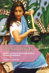 Title: Desi Divas: Political Activism in South Asian American Cultural Performances, Author: Christine L. Garlough