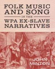 Title: Folk Music and Song in the WPA Ex-Slave Narratives, Author: John Minton