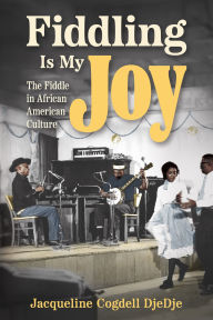 Title: Fiddling Is My Joy: The Fiddle in African American Culture, Author: Jacqueline Cogdell DjeDje