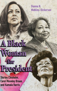 Title: A Black Woman for President: Shirley Chisholm, Carol Moseley Braun, and Kamala Harris, Author: Dianna N. Watkins-Dickerson