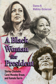 Title: A Black Woman for President: Shirley Chisholm, Carol Moseley Braun, and Kamala Harris, Author: Dianna N Watkins-Dickerson