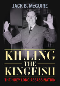 Title: Killing the Kingfish: The Huey Long Assassination, Author: Jack B. McGuire