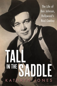 Title: Tall in the Saddle: The Life of Ben Johnson, Hollywood's Real Cowboy, Author: Kathryn Jones