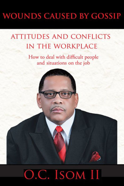 WOUNDS CAUSED BY GOSSIP Attitudes And Conflicts In The Workplace: How To Deal With Difficult People And Situations On The Job