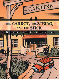 Title: THE CARROT, THE STRING, AND THE STICK, Author: Donald Sinclair