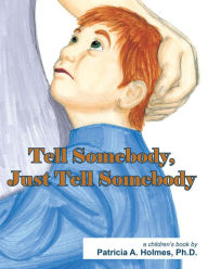 Title: Tell Somebody, Just Tell Somebody, Author: Patricia A. Holmes