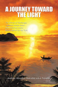 Title: A Journey Toward the Light: On Waves of Challenges - Spiritual Stories About Often Hard but Mostly Blissful Search for the Truth, Author: Andrew Miros?aw Bukraba