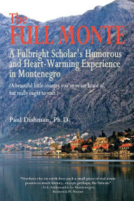 Title: The Full Monte: A Fulbright Scholar's Humorous and Heart-Warming Experience in Montenegro, Author: Paul Dishman