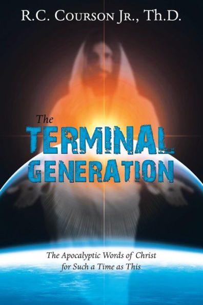 The Terminal Generation: The Apocalyptic Words of Christ for Such a Time as This