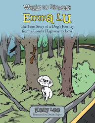 Title: Wags to Riches: Emma Lu: The True Story of a Dog's Journey from a Lonely Highway to Love, Author: Kelly Lee