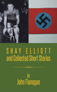 Title: SHAY ELLIOTT and Collected Short Stories, Author: John Flanagan