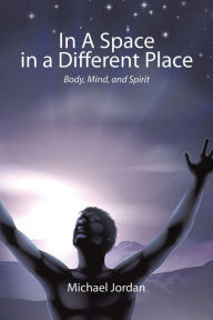 Title: In A Space in a Different Place: Body, Mind, and Spirit, Author: Michael Jordan