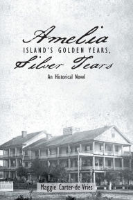 Title: Amelia Island's Golden Years, Silver Tears: An Historical Novel, Author: Maggie Carter-de Vries