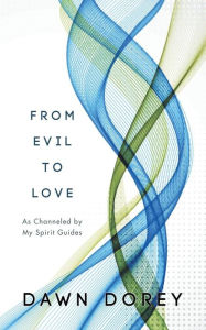 Title: From Evil to Love: As Channeled by My Spirit Guides, Author: Dawn Dorey