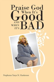 Title: Praise God When It's Good and When It's Bad, Author: Prophetess Tanya N. Hankerson