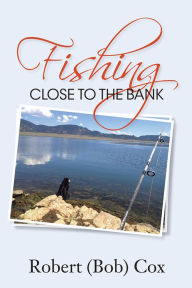 Title: FISHING CLOSE TO THE BANK, Author: Robert (Bob) Cox