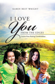 Title: I Love You from the Edges: Lessons from Raising Grandchildren, Author: Karen Best Wright