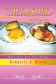 Title: Cherished Recipes: You've Never Seen These Recipes, Author: Kimberly A Brown
