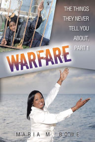 Title: WARFARE: THE THINGS THEY NEVER TELL YOU ABOUT, PART 1, Author: Maria M. Bowe