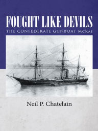 Title: Fought Like Devils: The Confederate Gunboat McRae, Author: Neil P. Chatelain