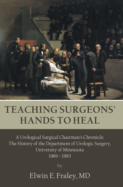 TEACHING SURGEONS' HANDS TO HEAL: A Urological Surgical Chairman's Chronicle: The History of the Department of Urologic Surgery, University of Minnesota 1969 - 1993