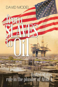 Title: From Slaves to Oil: United States role in the plunder of Africa, Author: David Model