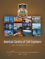 Title: American Society of Civil Engineers - Los Angeles Section: 100 Years of Civil Engineering Excellence 1913- 2013, Author: American Society of Civil Engineers